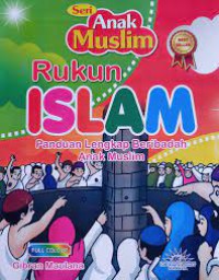 Seri anak muslim ; Rukun Islam paduan lengkap Beribadah Anak Muslim
